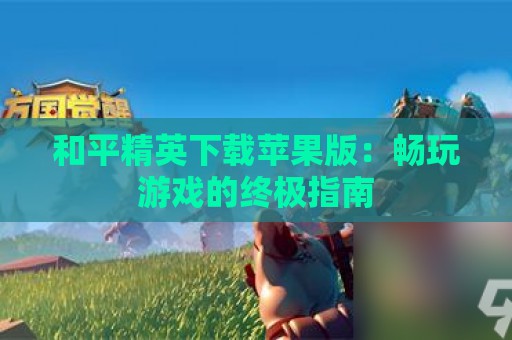 和平精英下载苹果版：畅玩游戏的终极指南