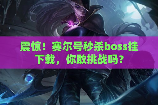 震惊！赛尔号秒杀boss挂下载，你敢挑战吗？