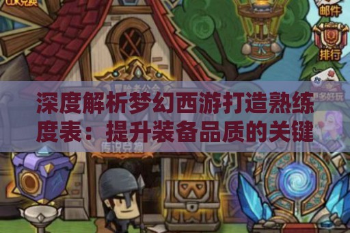 深度解析梦幻西游打造熟练度表：提升装备品质的关键