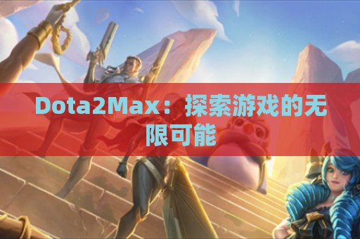 Dota2Max：探索游戏的无限可能