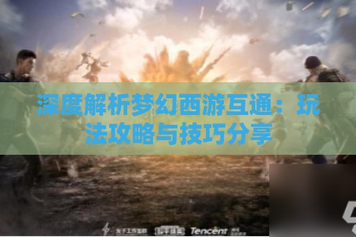 深度解析梦幻西游互通：玩法攻略与技巧分享