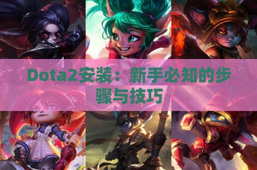 Dota2安装：新手必知的步骤与技巧