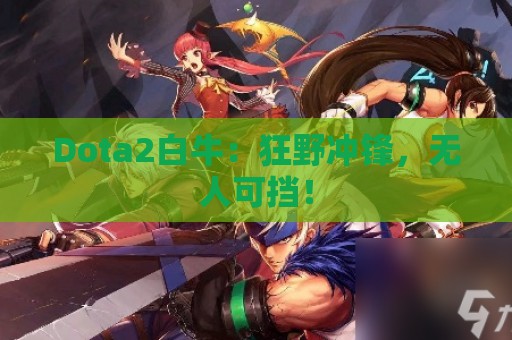 Dota2白牛：狂野冲锋，无人可挡！