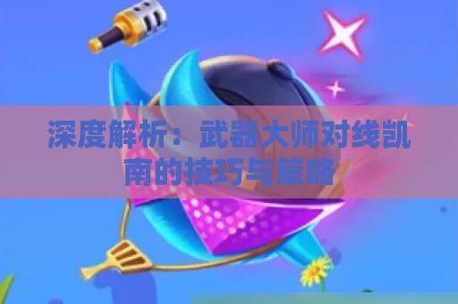 深度解析：武器大师对线凯南的技巧与策略