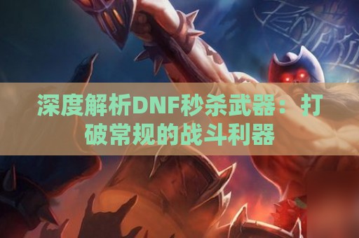 深度解析DNF秒杀武器：打破常规的战斗利器