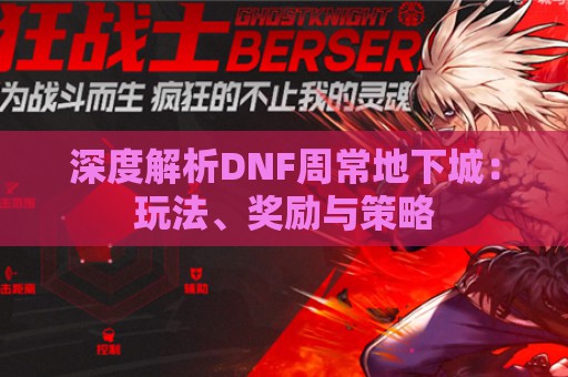 深度解析DNF周常地下城：玩法、奖励与策略