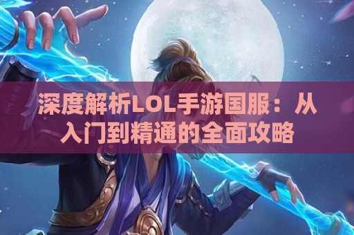 深度解析LOL手游国服：从入门到精通的全面攻略