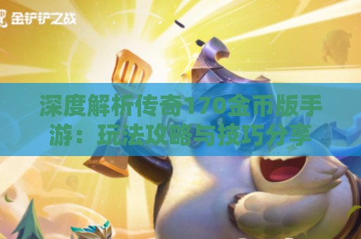 深度解析传奇170金币版手游：玩法攻略与技巧分享