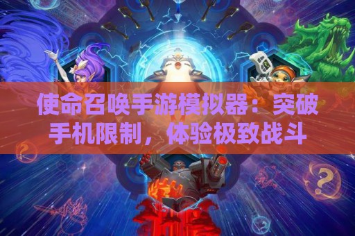 使命召唤手游模拟器：突破手机限制，体验极致战斗