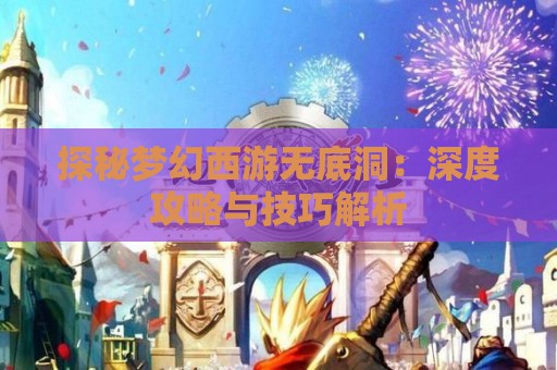 探秘梦幻西游无底洞：深度攻略与技巧解析