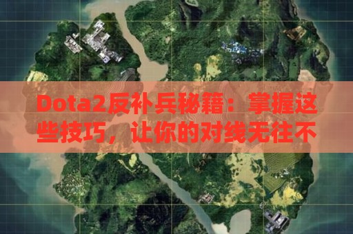 Dota2反补兵秘籍：掌握这些技巧，让你的对线无往不利！