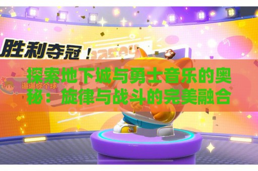 探索地下城与勇士音乐的奥秘：旋律与战斗的完美融合