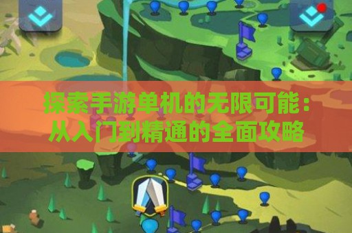 探索手游单机的无限可能：从入门到精通的全面攻略