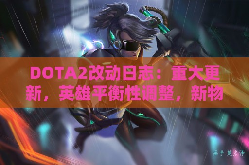 DOTA2改动日志：重大更新，英雄平衡性调整，新物品加入！