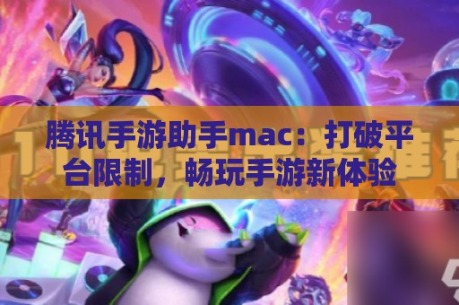 腾讯手游助手mac：打破平台限制，畅玩手游新体验