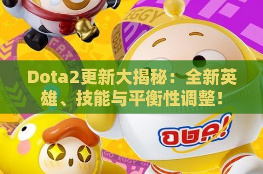 Dota2更新大揭秘：全新英雄、技能与平衡性调整！