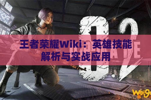 王者荣耀Wiki：英雄技能解析与实战应用