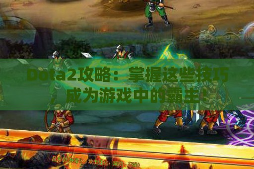 Dota2攻略：掌握这些技巧，成为游戏中的霸主！