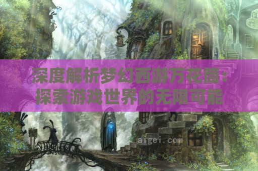 深度解析梦幻西游万花筒：探索游戏世界的无限可能