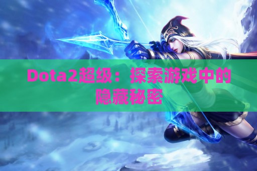 Dota2超级：探索游戏中的隐藏秘密