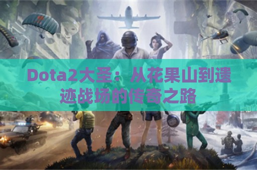 Dota2大圣：从花果山到遗迹战场的传奇之路