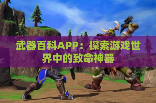 武器百科APP：探索游戏世界中的致命神器