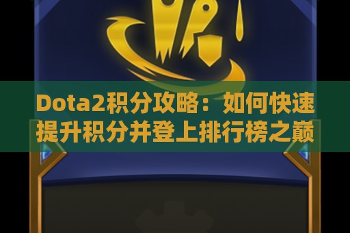 Dota2积分攻略：如何快速提升积分并登上排行榜之巅？