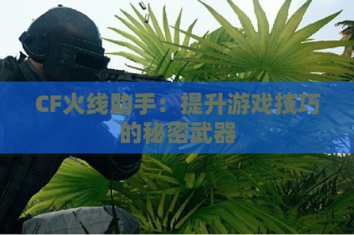 CF火线助手：提升游戏技巧的秘密武器