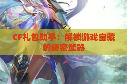 CF礼包助手：解锁游戏宝藏的秘密武器