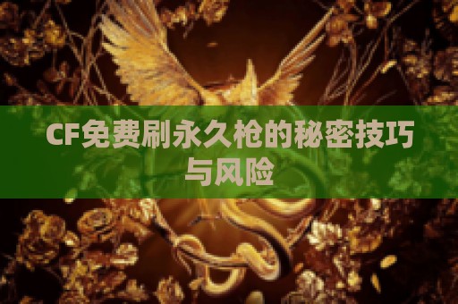 CF免费刷永久枪的秘密技巧与风险