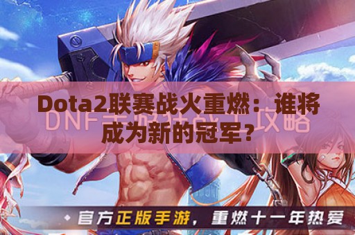 Dota2联赛战火重燃：谁将成为新的冠军？