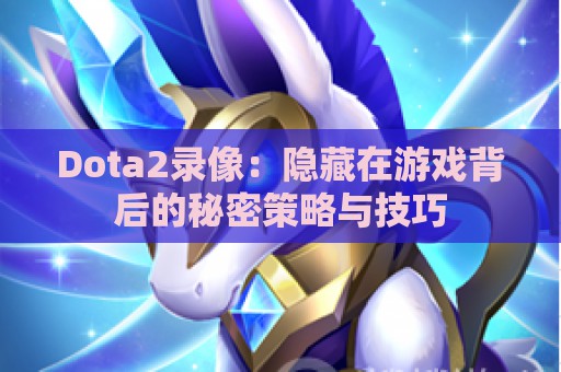 Dota2录像：隐藏在游戏背后的秘密策略与技巧