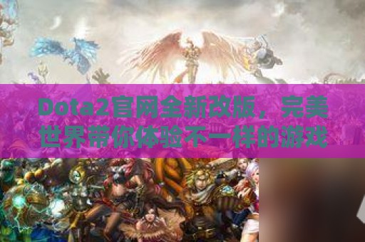 Dota2官网全新改版，完美世界带你体验不一样的游戏世界