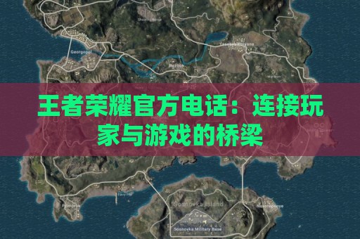 王者荣耀官方电话：连接玩家与游戏的桥梁