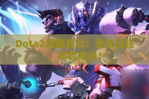 Dota2国服启动：全新征程，等你来战！