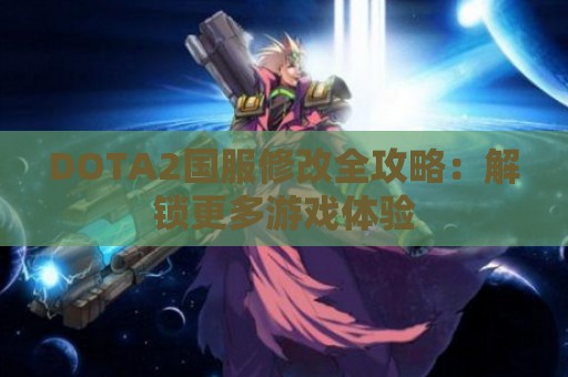 DOTA2国服修改全攻略：解锁更多游戏体验