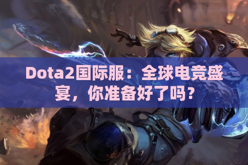 Dota2国际服：全球电竞盛宴，你准备好了吗？