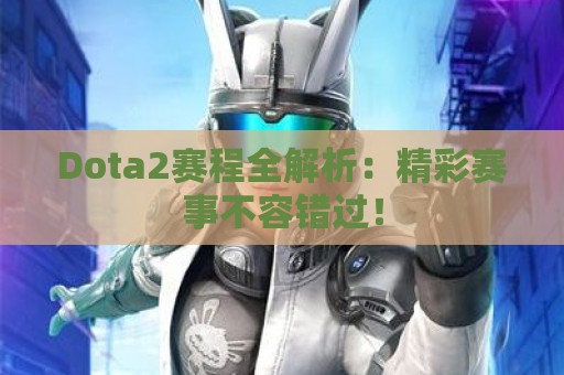 Dota2赛程全解析：精彩赛事不容错过！