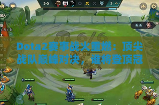 Dota2赛事战火重燃：顶尖战队巅峰对决，谁将登顶冠军宝座？