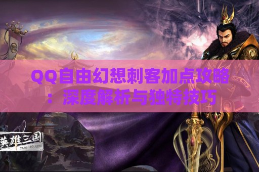 QQ自由幻想刺客加点攻略：深度解析与独特技巧