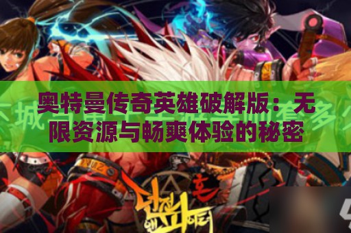 奥特曼传奇英雄破解版：无限资源与畅爽体验的秘密