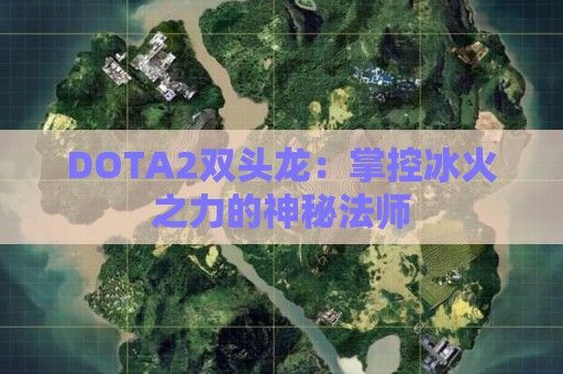 DOTA2双头龙：掌控冰火之力的神秘法师