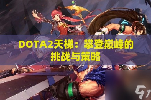 DOTA2天梯：攀登巅峰的挑战与策略