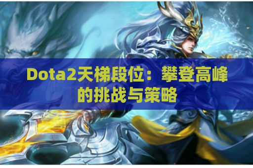 Dota2天梯段位：攀登高峰的挑战与策略