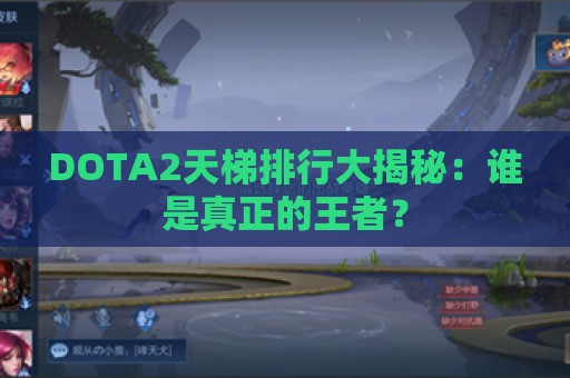 DOTA2天梯排行大揭秘：谁是真正的王者？