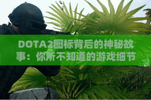 DOTA2图标背后的神秘故事：你所不知道的游戏细节