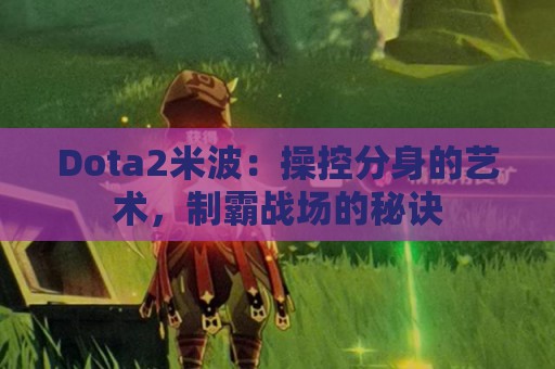 Dota2米波：操控分身的艺术，制霸战场的秘诀