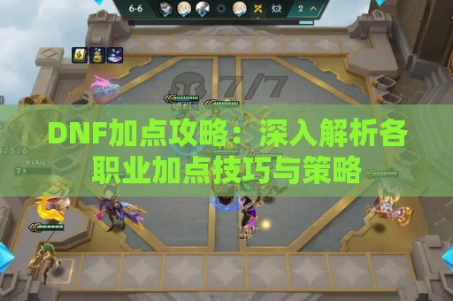 DNF加点攻略：深入解析各职业加点技巧与策略