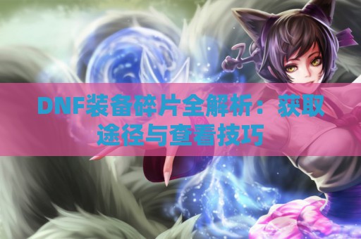 DNF装备碎片全解析：获取途径与查看技巧