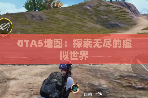 GTA5地图：探索无尽的虚拟世界